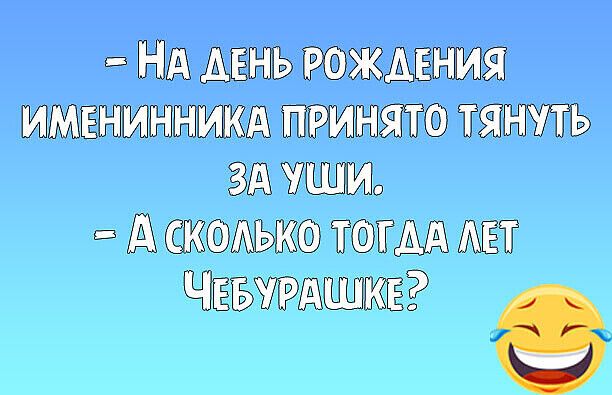 НА ЛЕНЬ РОЖ ДЕНИЯ ИМЕНИННИКА ПРИНЯТО ТЯНУЛЬ ЗАИ ДСКОЛЬКО ЛОТААТЛЕТ ЧЕБУРАШИКЕ2