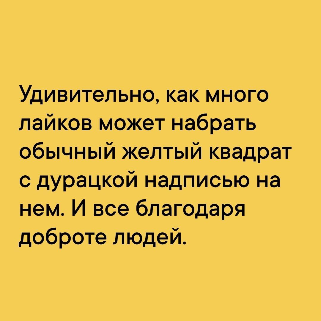 Удивительно как много лайков может набрать обычный желтый квадрат с дурацкой надписью на нем И все благодаря доброте людей