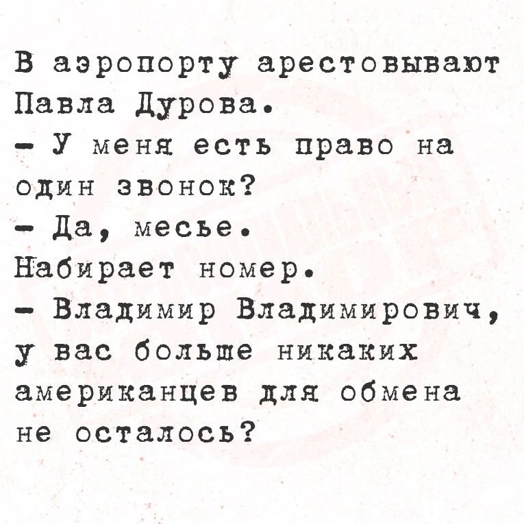 В аэропорту арестовывают Павла Дурова У меня есть право на один звонок Да месье Набирает номер Владимир Владимирович у вас больше никаких американцев для обмена не осталось