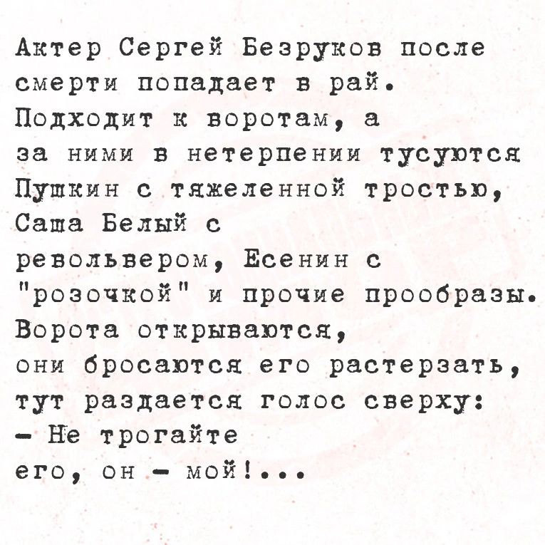 Актер Сергей Безруков после смерти попадает в рай Подходит к воротам а за ними в нетерпении тусуются Пупшкин с тяжеленной тростью Сапа Белый с револьвером Ёсенин с розочкой и прочие прообразы Ворота открываются они бросаются его растерзать тут раздается голос сверху Не трогайте его он мой