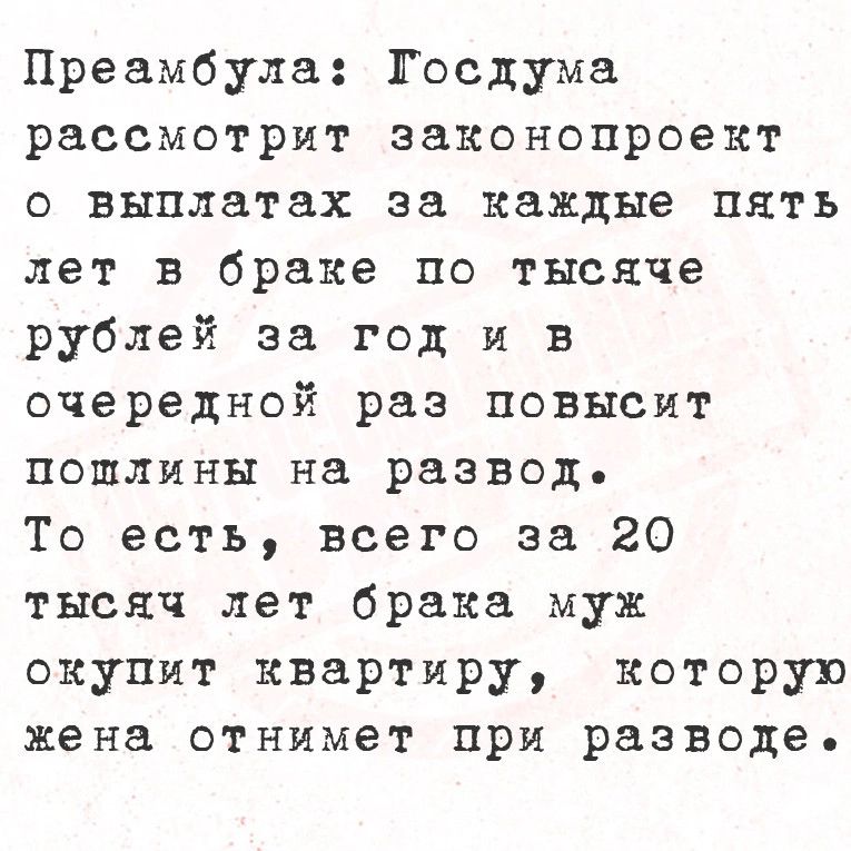 Преамбула Госдума рассмотрит законопроект о выплатах за каждые пять лет в браке по тысяче рублей за год и в очередной раз повысит пошлины на разводь То есть всего за 20 тысяч лет брака мухж окупит квартиру которую жена отнимет при разводе