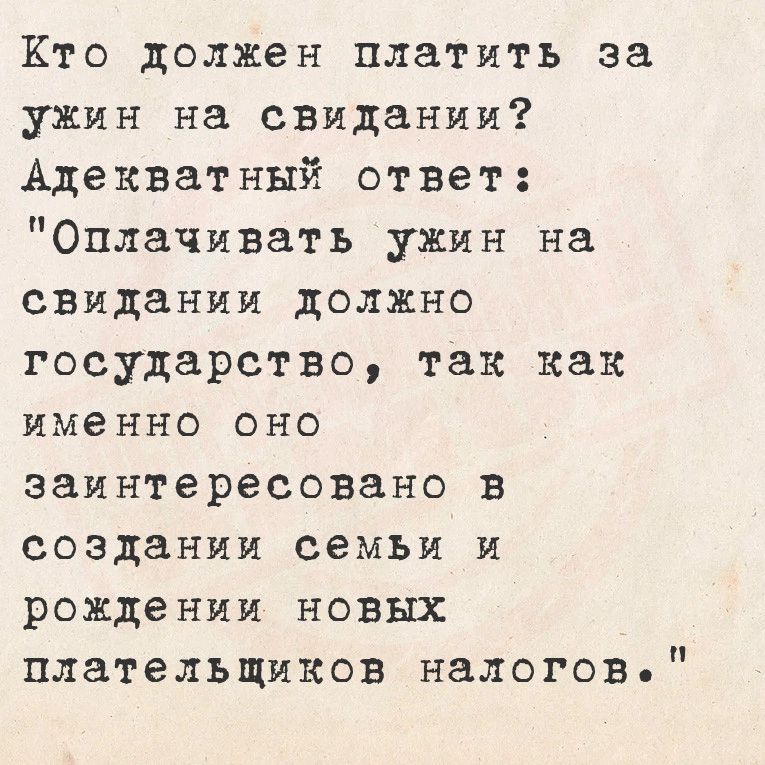 Кто должен платить за ужин на свидании Адекватный ответ Оплачивать ужин на свидании должно государство так как именно оно заинтересовано в создании семьи и рождении новых плательщиков налогов