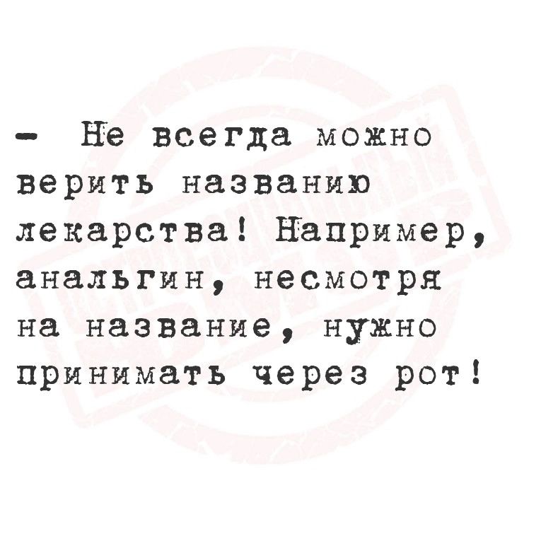 Не всегда можно верить названию лекарства Например анальгин несмотря на название нужно принимать через рот