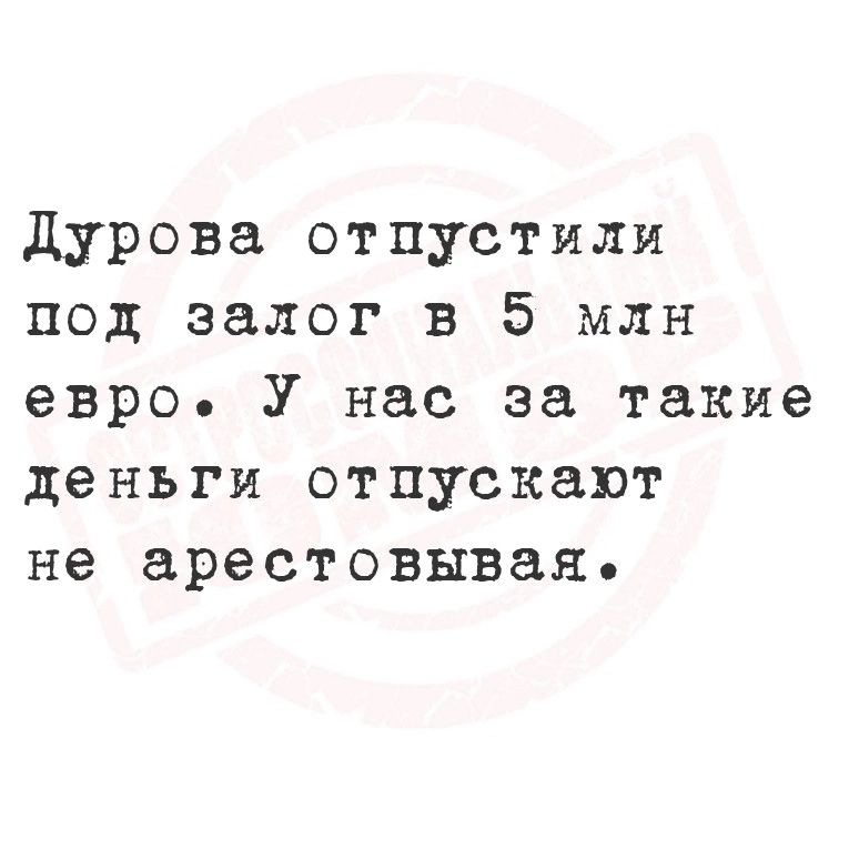 Дурова отпустили под залог в 5 млн евро У нас за такие деньги отпускают не арестовывая