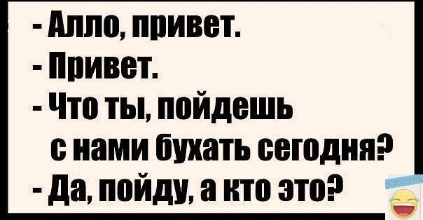 Алло привет Привет Что ты пойдешь снами бухать сегодня Да пойду а кто этоэ