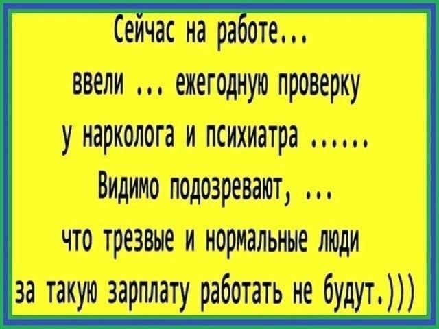 еичас на работе ввели ехегодную проверку у нарколога и психнатра Видимо подо3р8аЮТ н что трезвые и нормальные лЮди за такую зарплату работать е будут