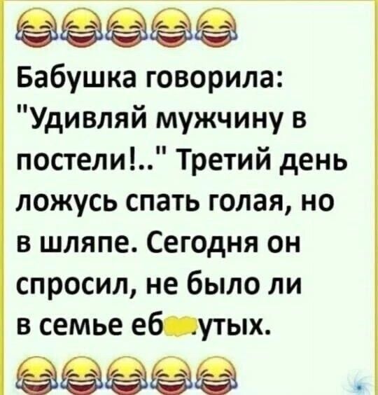 обесе Бабушка говорила Удивляй мужчину в постели Третий день ложусь спать голая но в шляпе Сегодня он спросил не было ли в семье еболутых ЕЕРЕВЕНЕВ