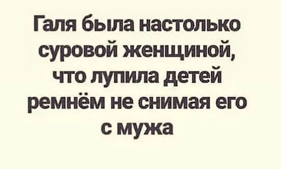 Галя была настолько суровой женщиной что лупила детей ремнём не снимая его смужа