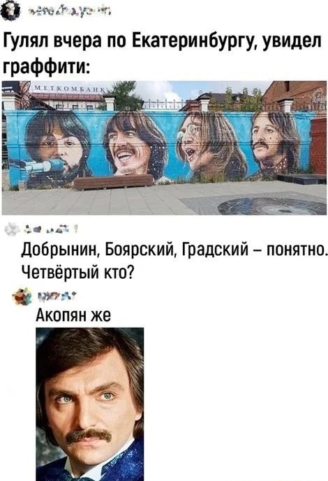 0 ээа Гулял вчера по Екатеринбургу увидел граффит ооа Добрынин Боярский Градский понятно Четвёртый кто н Акопян же