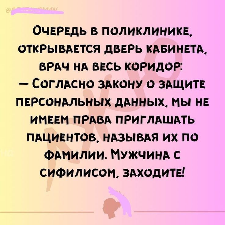 ОЧЕРЕДЬ В ПОЛИКЛИНИКЕ ОТКРЫВАЕТСЯ ДВЕРЬ КАБИНЕТА ВРАЧ НА ВЕСЬ КОРИДОР СоглАСНО ЗАКОНУ О ЗАЩИТЕ ПЕРСОНАЛЬНЫХ ДАННЫХ МЫ НЕ ИМЕЕМ ПРАВА ПРИГЛАШАТЬ ПАЦИЕНТОВ НАЗЫВАЯ ИХ ПО ФАМИЛИИ МУЖЧИНА С СИФИЛИСОМ ЗАХОДИТЕ