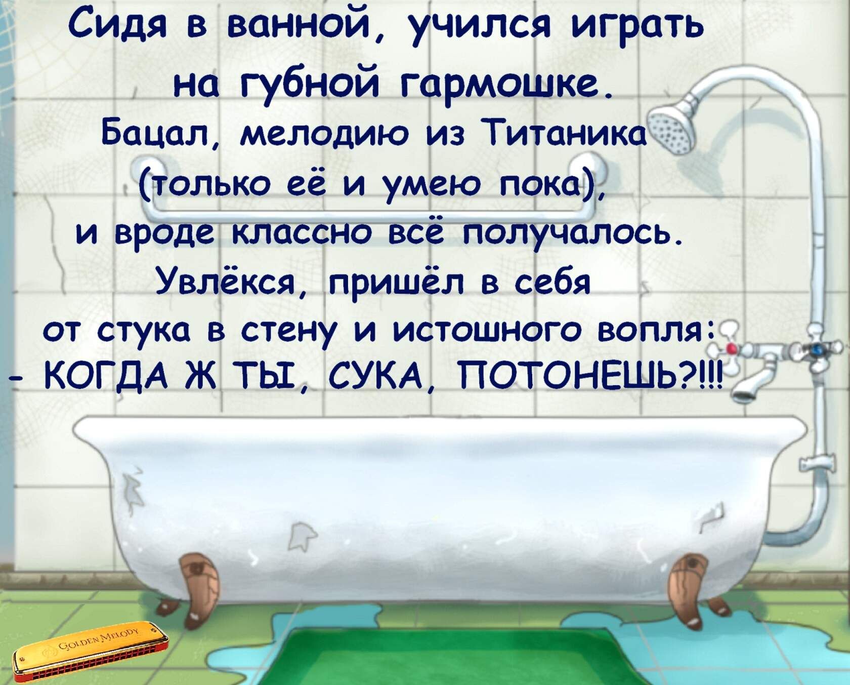 Сидя в ванной учился играть на губной гармошке _ Бацал мелодию из Титаника только её и умею пока и вродеклассно всё получалось Увлёкся пришёл в себя от стука в стену и истошного вопля КОГДА Ж ТЫ СУКА ПОТОНЕШЬ