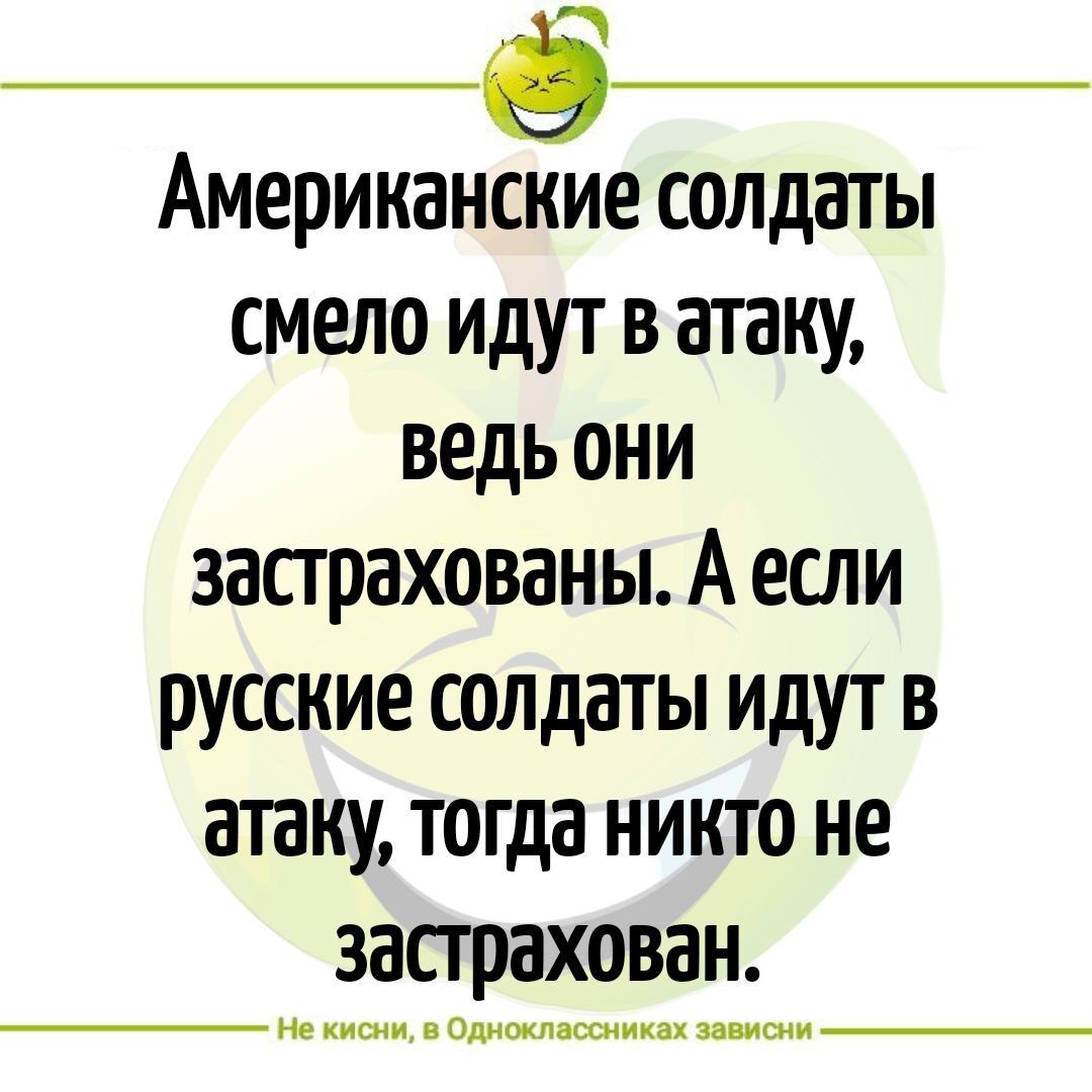 1 АмериканЁие солдаты смело идут в атаку ведь они застрахованы А если русские солдаты идут в атаку тогда никто не застрахован Не кисни в Одноклассниках зависни