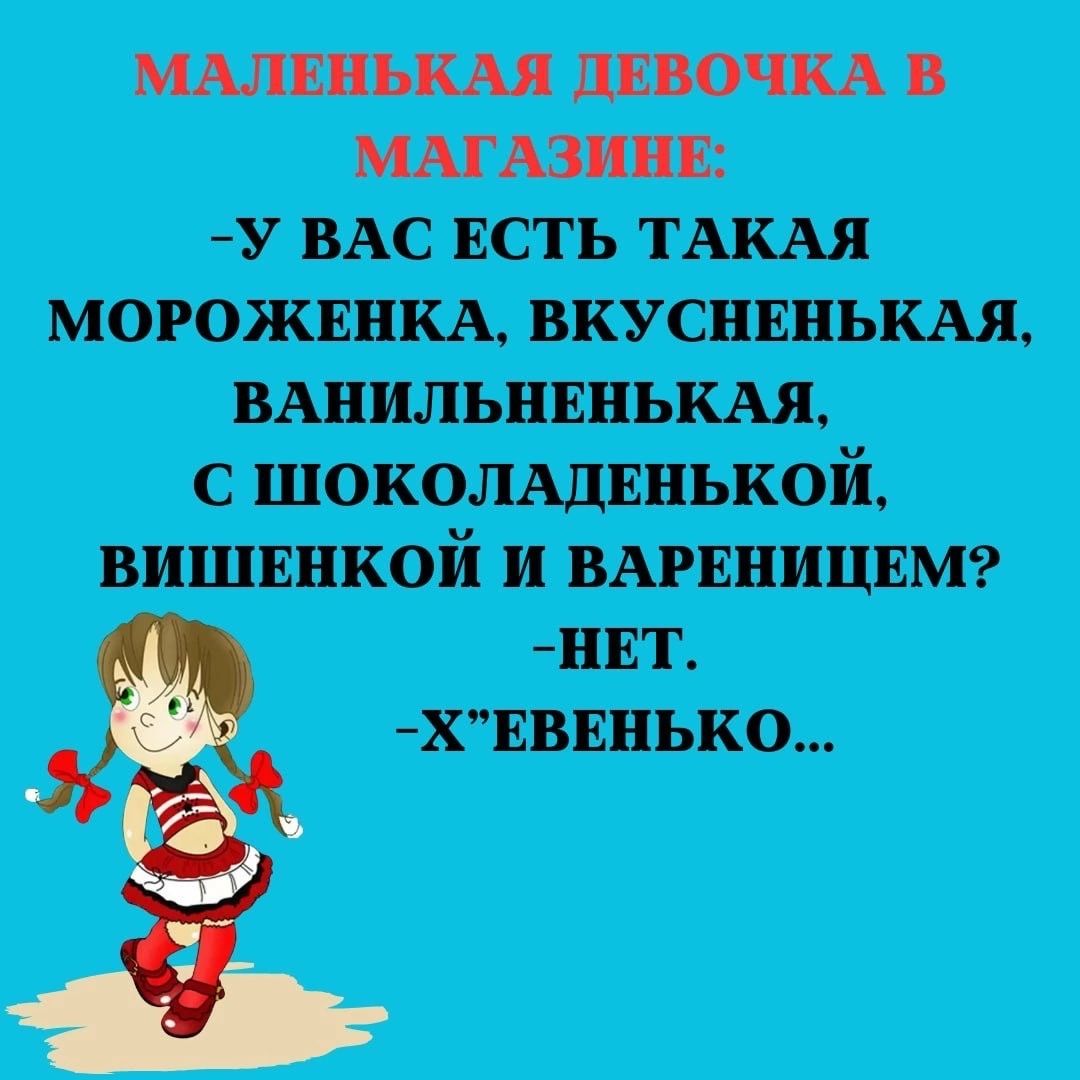 МАЛЕНЬКАЯ ДЕВОЧКА В МАГАЗИНЕ У ВАС ЕСТЬ ТАКАЯ МОРОЖЕНКА ВКУСНЕНЬКАЯ ВАНИЛЬНЕНЬКАЯ С ШОКОЛАДЕНЬКОЙ ВИШЕНКОЙ И ВАРЕНИЦЕМ НЕТ ХЕВЕНЬКО