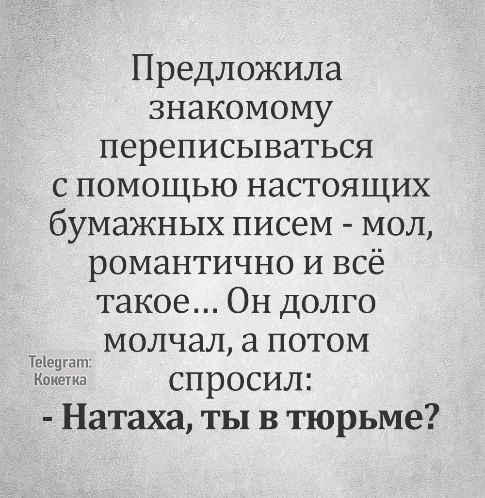 Предложила знакомому переписываться спомощью настоящих бумажных писем мол романтично и всё такое Он долго молЛЧал а потом Кокетка Спросил Натаха ты в тюрьме