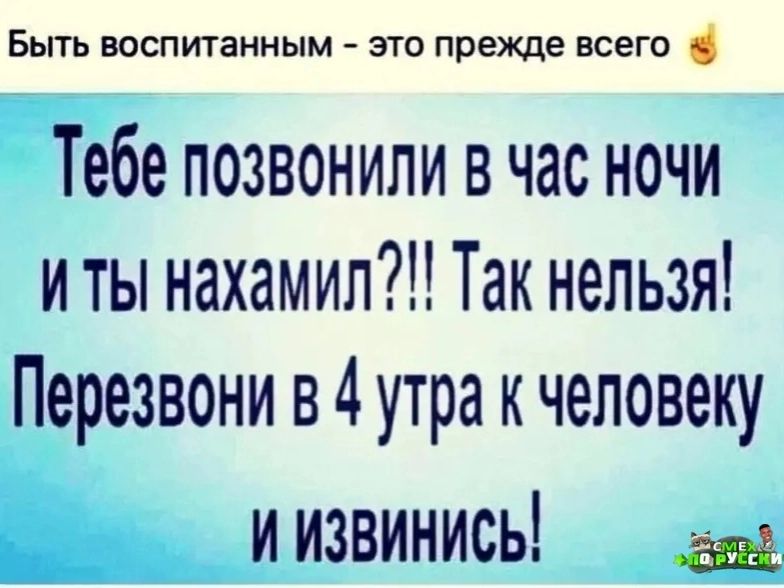 Быть воспитанным это прежде всего Тебе позвонили в час ночи и ты нахамил Так нельзя Перезвони в 4 утра к человеку И ИЗВИНИСЫ аа