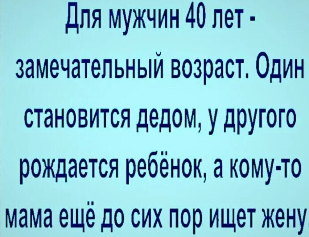 Для мужчин 40 лет замечательный возраст Один становится дедом у другого рождается ребёнок а кому то Ъмама ещё до сих пор ищет жену