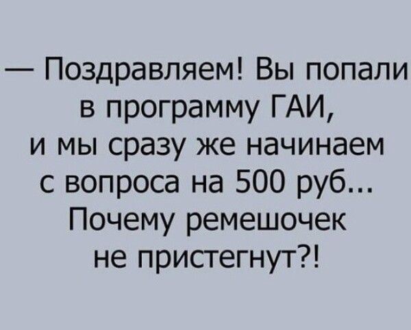 Поздравляем Вы попали в программу ГАИ и мы сразу же начинаем с вопроса на 500 руб Почему ремешочек не пристегнут