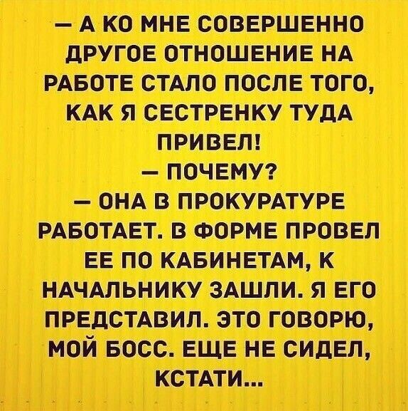 АКО МНЕ СОВЕРШЕННО ДРУГОЕ ОТНОШЕНИЕ НА РАБОТЕ СТАЛО ПОСЛЕ ТОГО КАК Я СЕСТРЕНКУ ТУДА ОНА В ПРОКУРАТУРЕ РАБОТАЕТ В ФОРМЕ ПРОВЕЛ ЕЕ ПО КАБИНЕТАМ К НАЧАЛЬНИКУ ЗАШЛИ Я ЕГО ЭТО ГОВОРЮ БОСС ЕЩЕ НЕ СИДЕЛ