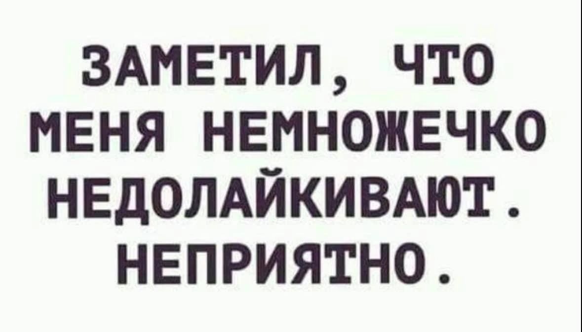 ЗАМЕТИЛ ЧТО МЕНЯ НЕМНОЖЕЧКО НЕДОЛАЙКИВАЮТ НЕПРИЯТНО