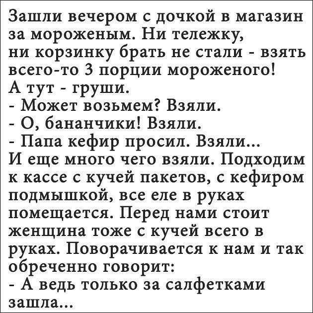 Зашли вечером с дочкой в магазин за мороженым Ни тележку ни корзинку брать не стали взять всего то 3 порции мороженого А тут груши Может возьмем Взяли О бананчики Взяли Папа кефир просил Взяли И еще много чего взяли Подходим к кассе с кучей пакетов с кефиром подмышкой все еле в руках помещается Перед нами стоит женщина тоже с кучей всего в руках По