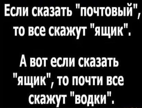 Если сказать почтовый то все скажут ящик Авот если сказать ящик то почти все скажут водки