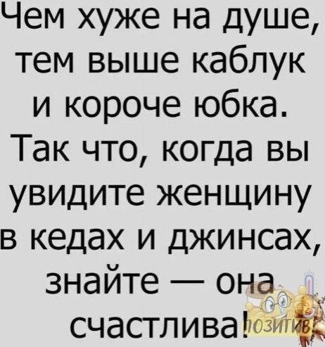 Чем хуже на душе тем выше каблук и короче юбка Так что когда вы увидите женщину в кедах и джинсах знайте она счастлива юзит