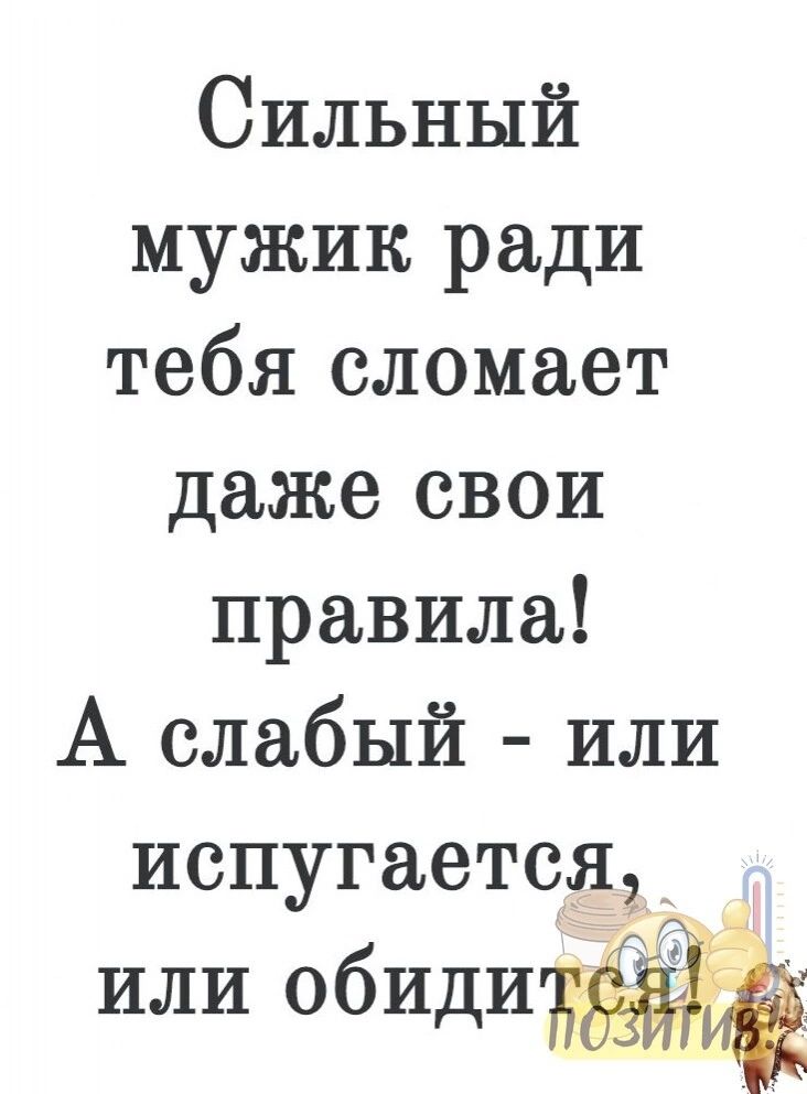 Сильный мужик ради тебя сломает даже свои правила А слабый или испугается или обидитей