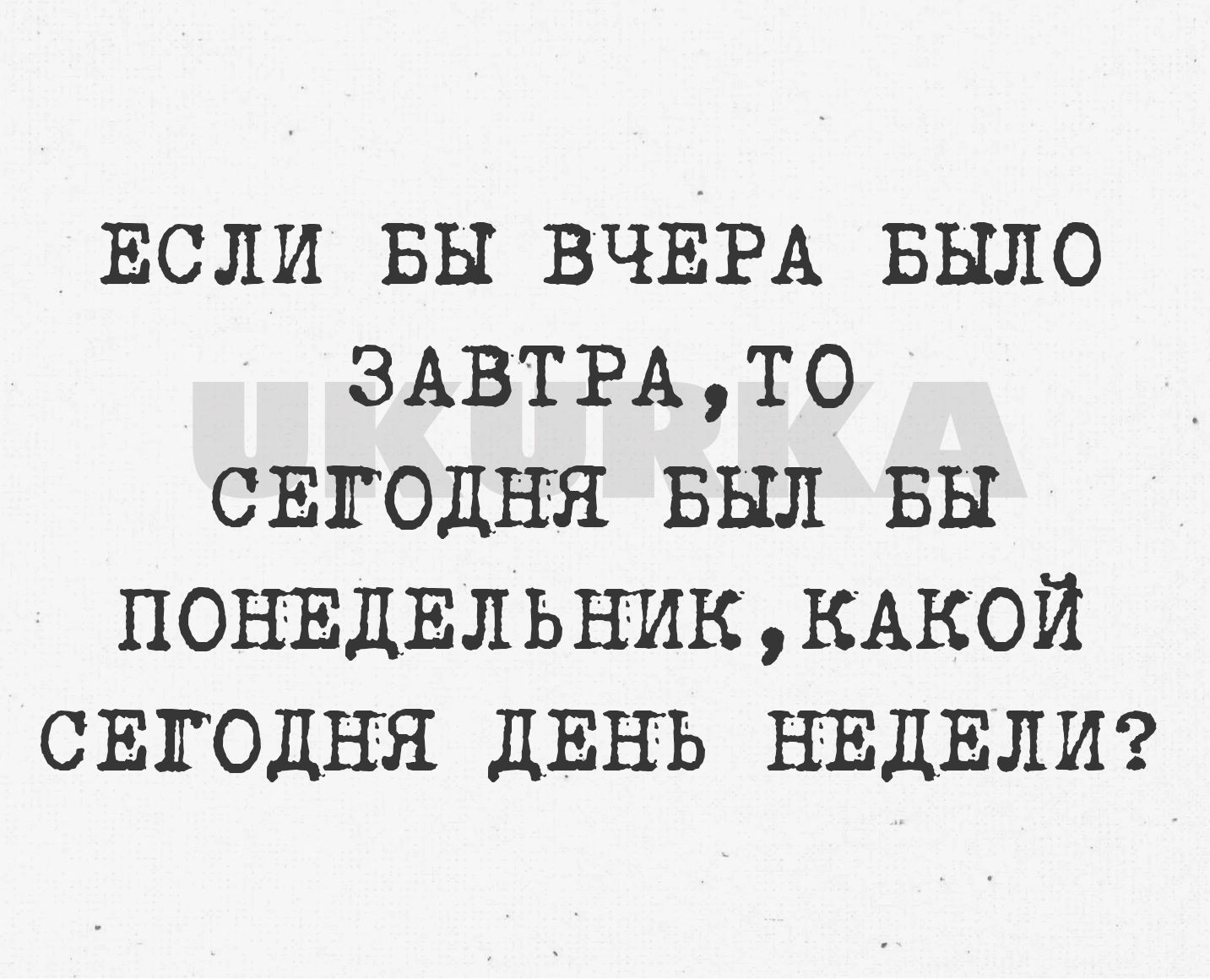 ЕСЛИ БЫ ВЧЕРА БЫЛО ЗАВТРА ТО СЕГОДНЯ БЫЛ БЫ ПОНЕДЕЛЬНИК КАКОЙ СЕГОДНЯ ДЕНЪ НЕДЕЛИ