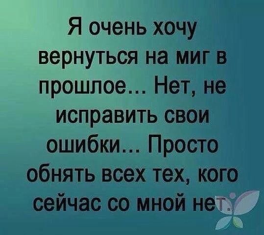 Я очень хочу вернуться на миг В прошлое Нет не исправить свои ошибки Просто обнять всех тех кого сейчас со мной нет