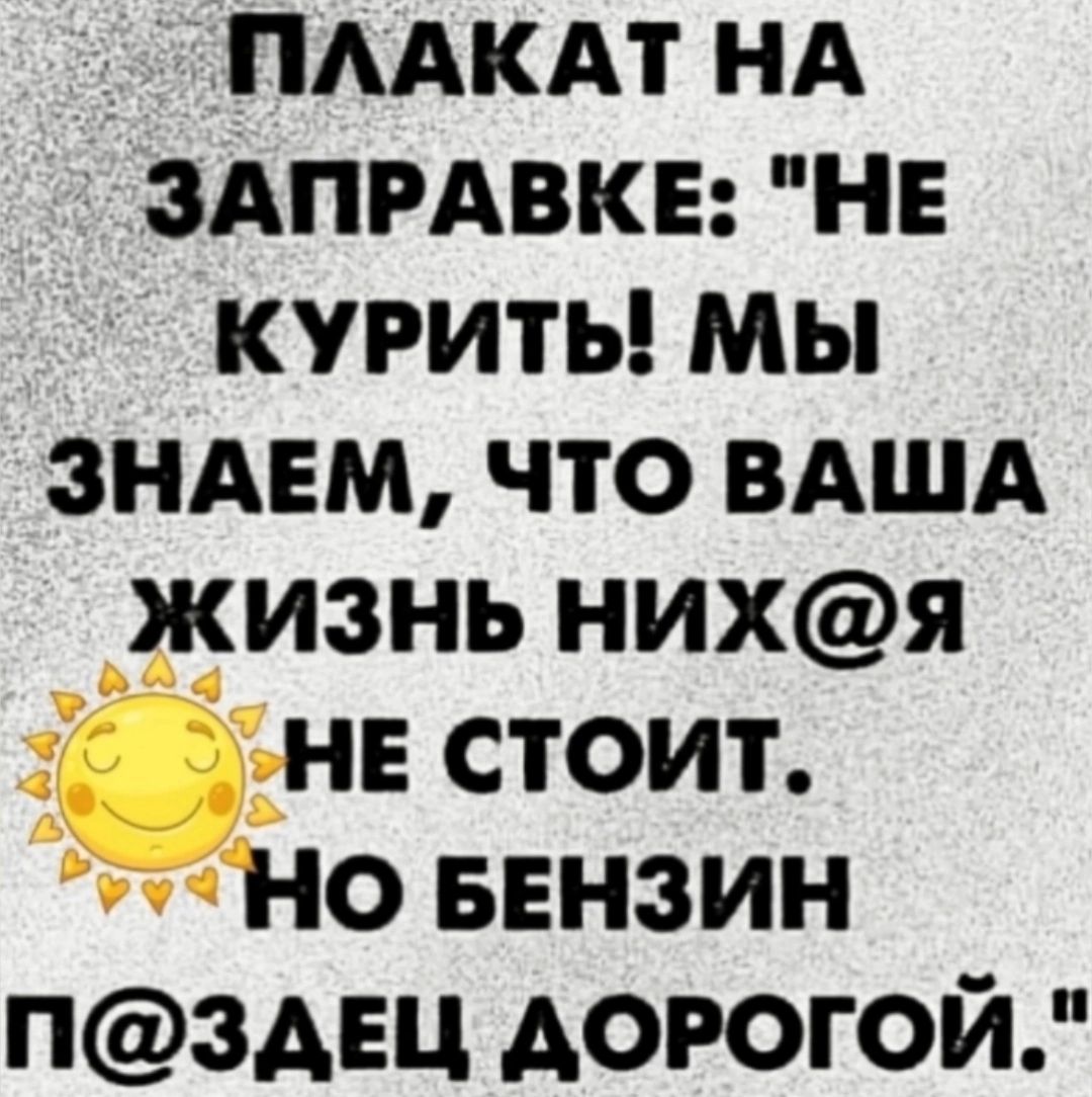 ПЛАКАТНА ЗАПРАВКЕ НЕ КУРИТЬ МЫ ЗНАЕМ ЧТО ВАША жизнь нихяЯ НЕ СТОИТ НО БЕНЗИН ПЗДЕЦ ДОРОГОЙ