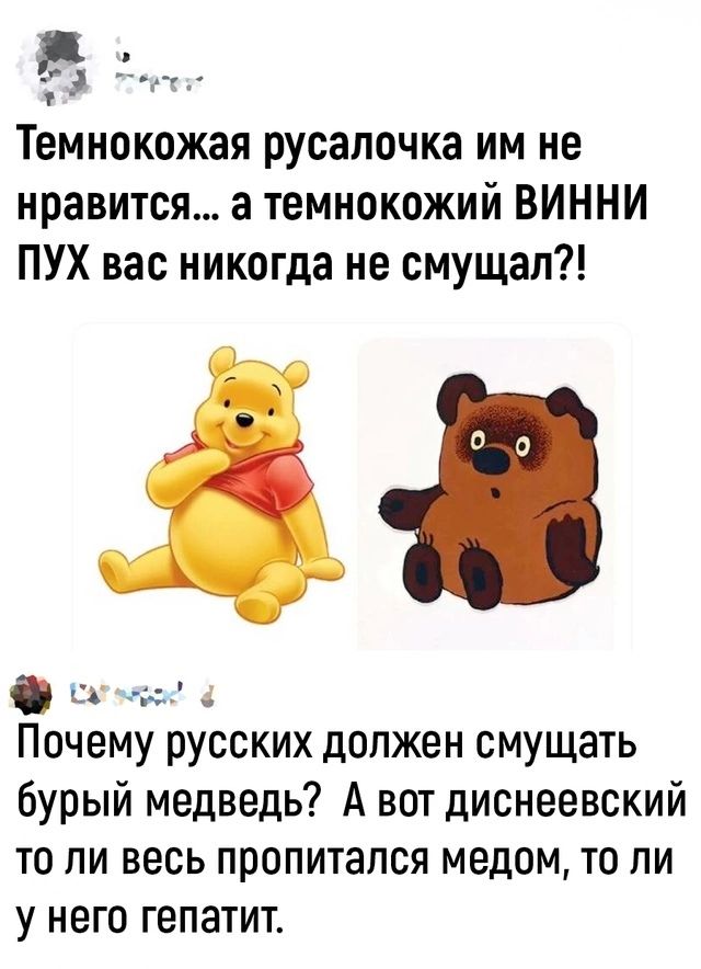 ке ъ Темнокожая русалочка им не нравится а темнокожий ВИННИ ПУХ вас никогда не смущал сусое Почему русских должен смущать бурый медведь А вот диснеевский то ли весь пропитался медом то ли у него гепатит