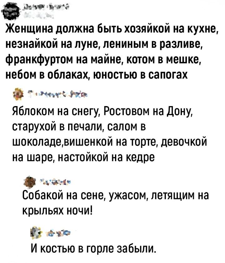 Юалиюх ыча о2 Женщина должна быть хозяйкой на кухне незнайкой на луне лениным в разливе франкфуртом на майне котом в мешке небом в облаках юностью в сапогах оэчеиу оь Яблоком на снегу Ростовом на Дону старухой в печали салом в шоколадевишенкой на торте девочкой на шаре настойкой на кедре он Собакой на сене ужасом летящим на крыльях ночи ч И костью 