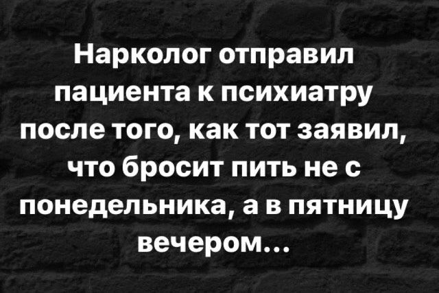 Нарколог отправил пациента к психиатру после того как тот заявил что бросит пить не с понедельника а в пятницу вечером