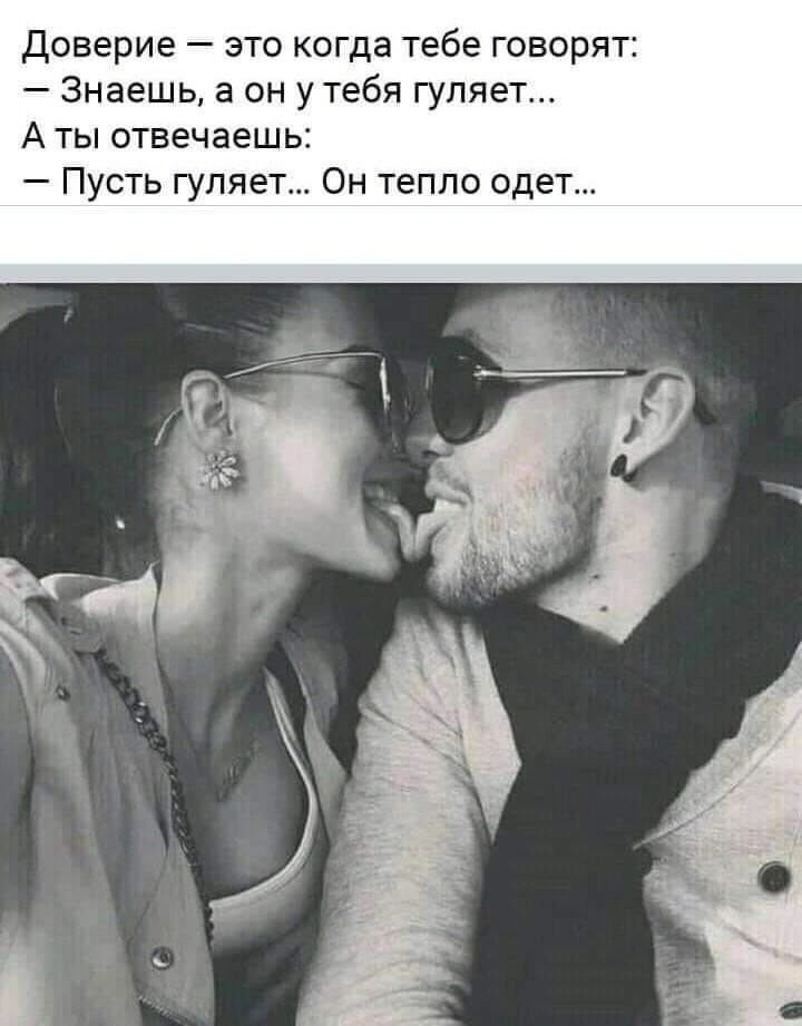 Доверие это когда тебе говорят Знаешь а он у тебя гуляет Аты отвечаешь Пусть гуляет Он тепло одет