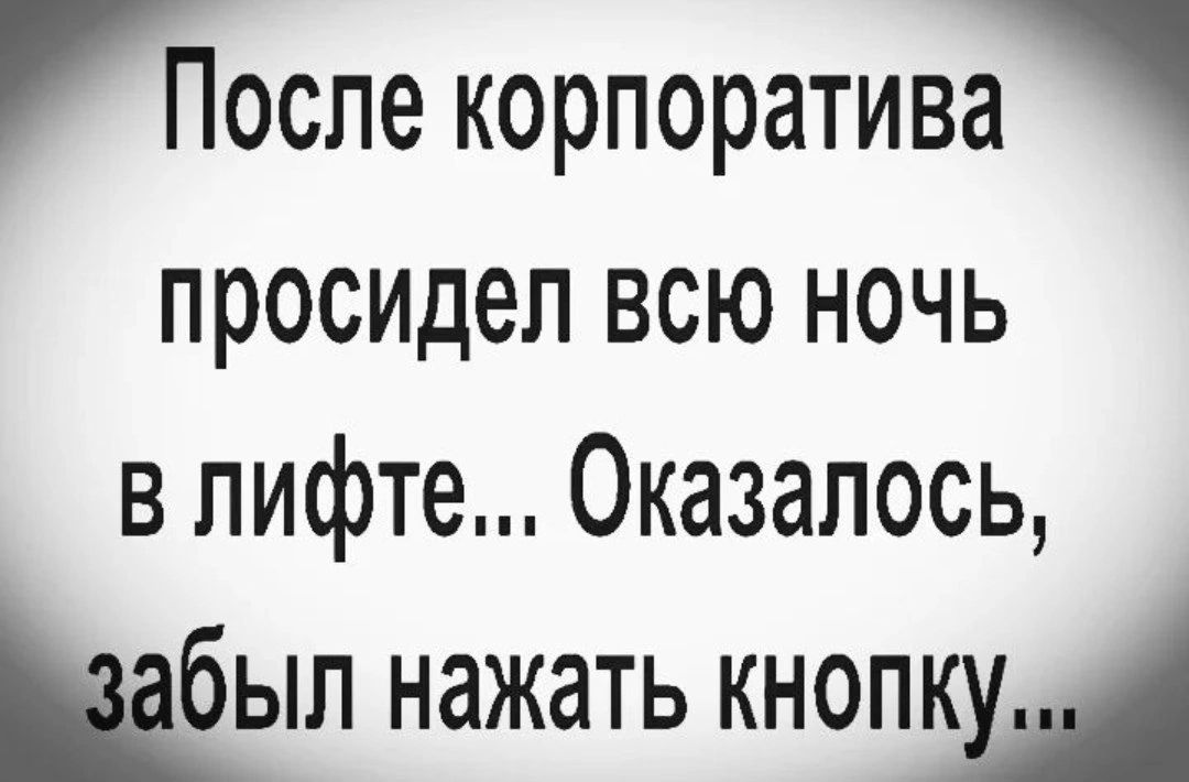 После корпоратива 2 просидел всю ночь в лифте Оказалось ЫЛ нажать КНОПМ