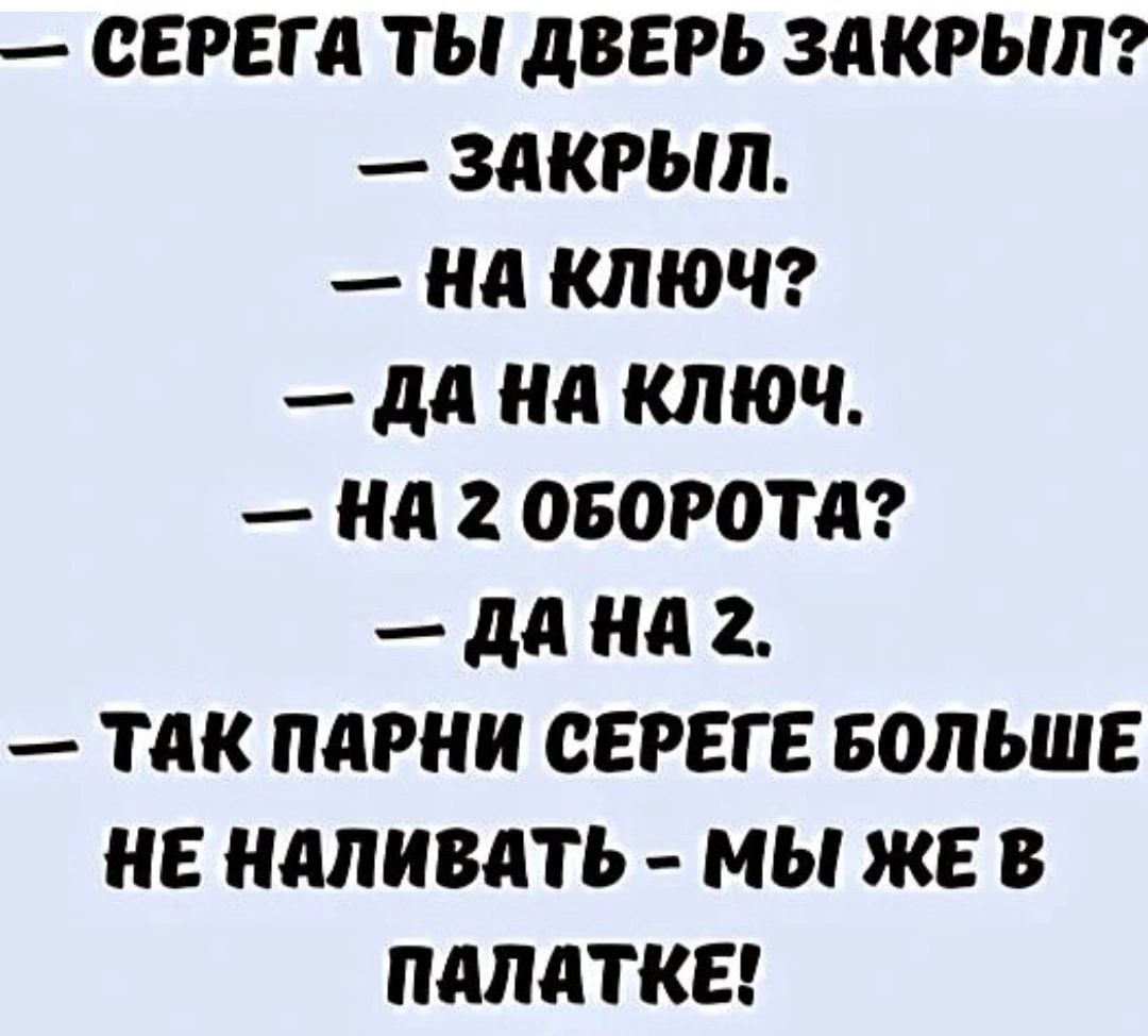 СЕРЕГА ТЫ ДВЕРЬ ЗАКРЫЛ ЗАКРЫЛ На ключ да на клюЮЧ На 2 ОБОРОТА да на 2 ТАК ПАРНИ СЕРЕГЕ БОЛЬШЕ НЕ НАЛИВАТЬ МЫ ЖЕ В ПАЛАТКЕ