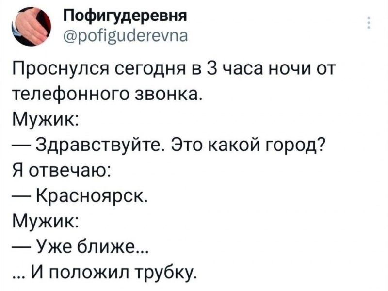 Пофигудеревня ройвийегеупа Проснулся сегодня в 3 часа ночи от телефонного звонка Мужик Здравствуйте Это какой город Я отвечаю Красноярск Мужик Уже ближе ИЙ положил трубку