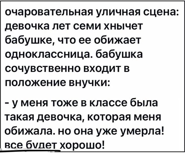 очаровательная уличная сцена девочка лет семи хнычет бабушке что ее обижает одноклассница бабушка сочувственно входит в положение внучки у меня тоже в классе была такая девочка которая меня обижала но она уже умерла все булет хорошо