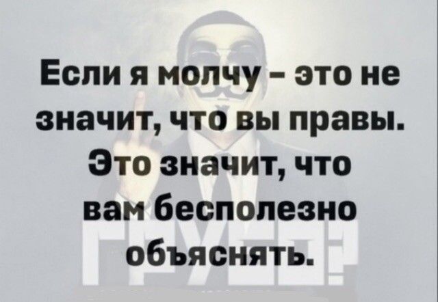 Если я молчу это не значит что вы правы Это значит что вам бесполезно объяснять