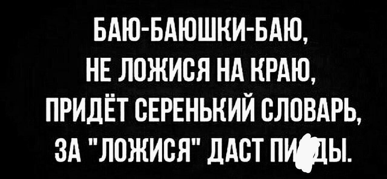 БАЮ БАЮЩКИ БАЮ НЕ ЛОЖИСЯ НА КРАЮ ПРИДЁТ СЕРЕНЬКИЙ СЛОВАРЬ ЗА ЛОЖИСЯ ДАСТ ПИДЫ