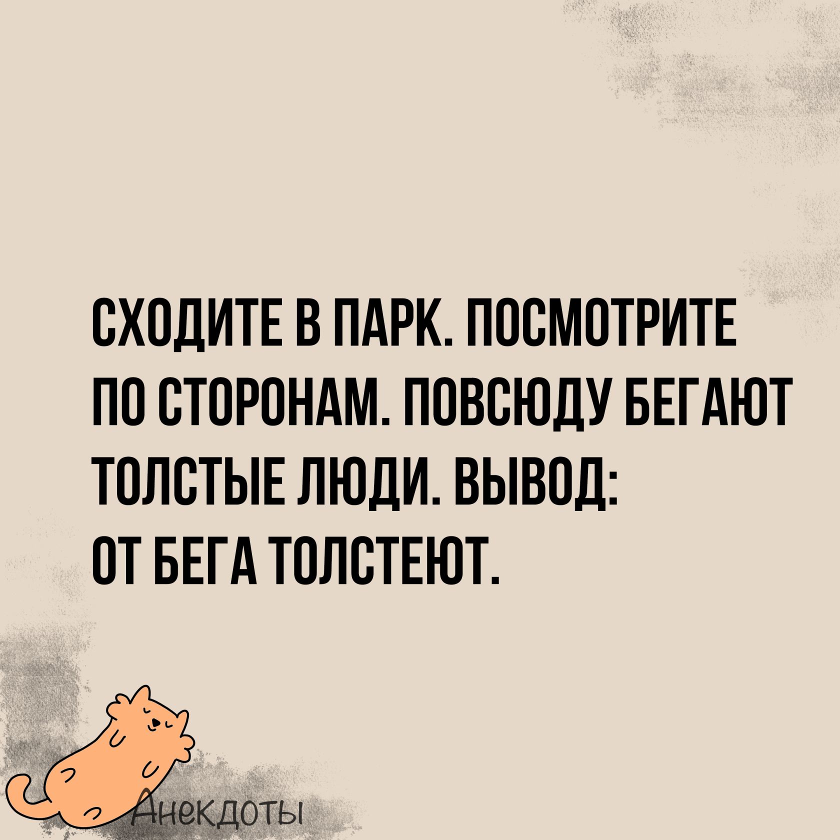 СХОДИТЕ В ПАРК ПОСМОТРИТЕ ПО СТОРОНАМ ПОВСЮДУ БЕГАЮТ ТОЛСТЫЕ ЛЮДИ ВЫВОД ОТБЕГА ТОЛСТЕЮТ