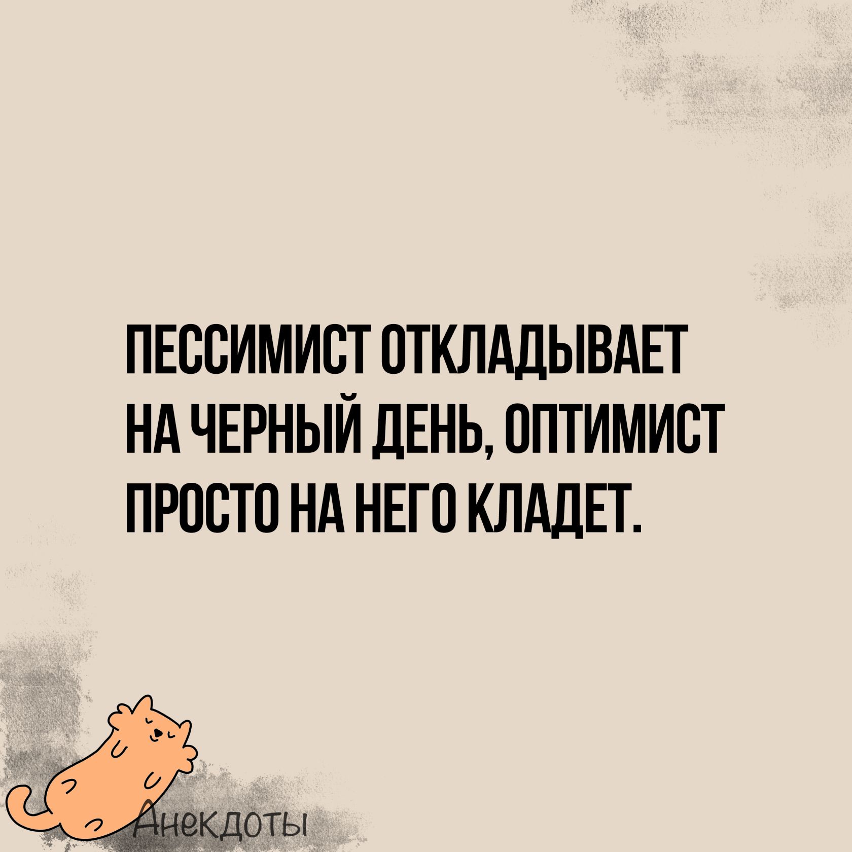 ПЕССИМИСТ ОТКЛАДЫВАЕТ НАЧЕРНЫЙ ДЕНЬ ОПТИМИСТ ПРОСТО НА НЕГО КЛАДЕТ