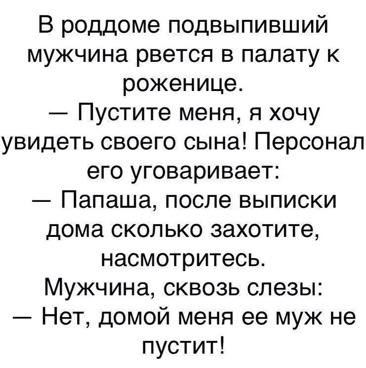 В роддоме подвыпивший мужчина рвется в палату к роженице Пустите меня я хочу увидеть своего сына Персонал его уговаривает Папаша после выписки дома сколько захотите насмотритесь Мужчина сквозь слезы Нет домой меня ее муж не пустит