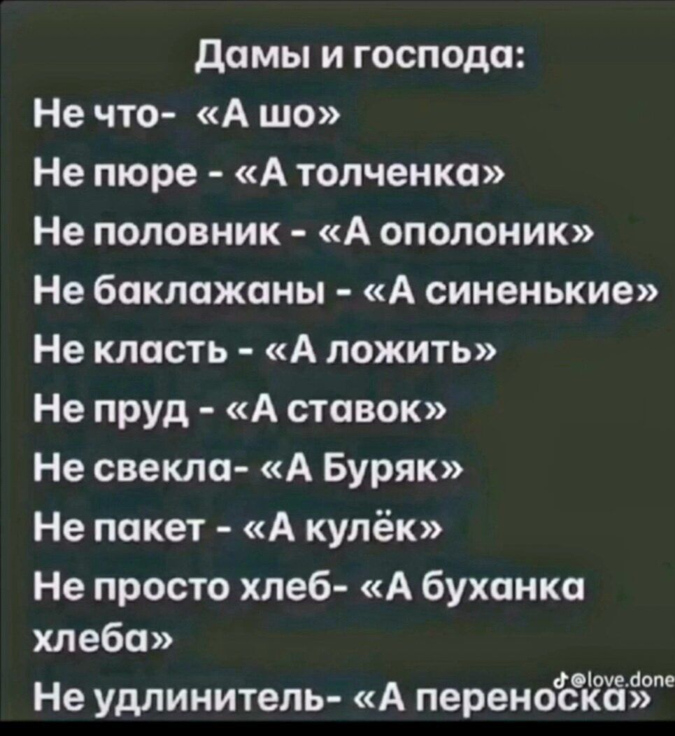 Дамы и господа Не что А шо Не пюре А толченка Не половник А ополоник Не баклажаны А синенькие Не класть А ложить Не пруд А ставок Не свекла А Буряк Не пакет А кулёк Не просто хлеб А буханка хлеба ф оуеопе Не удлинитель А переноска