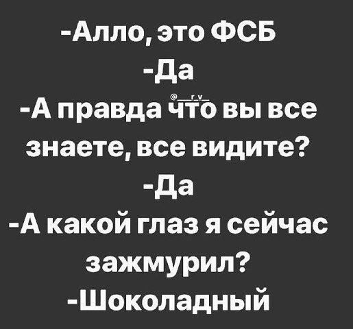 Алло это ФСБ да А правда Что вы все знаете все видите да А какой глаз я сейчас зажмурил Шоколадный