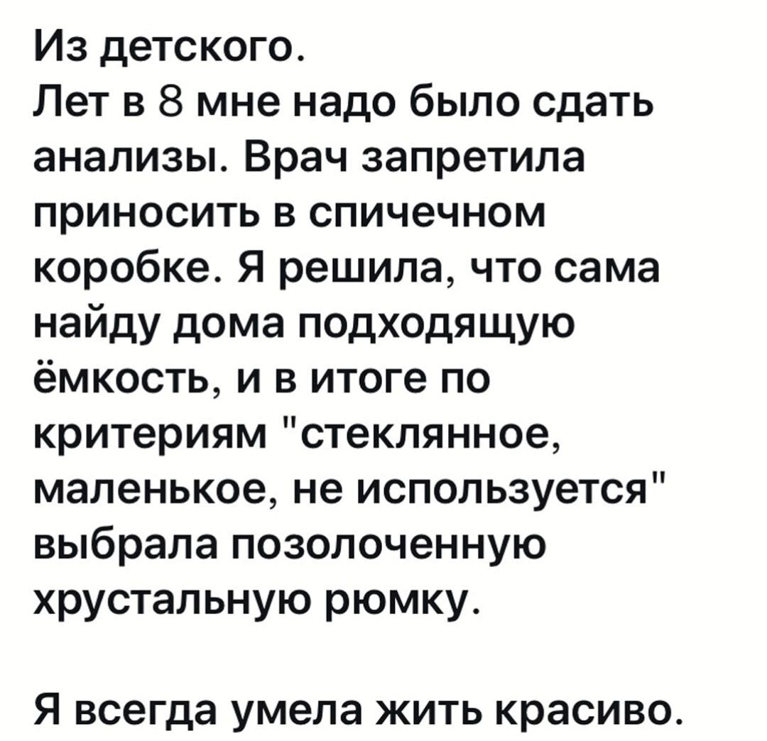 Из детского Лет в 8 мне надо было сдать анализы Врач запретила приносить в спичечном коробке Я решила что сама найду дома подходящую ёмкость и в итоге по критериям стеклянное маленькое не используется выбрала позолоченную хрустальную рюмку Я всегда умела жить красиво