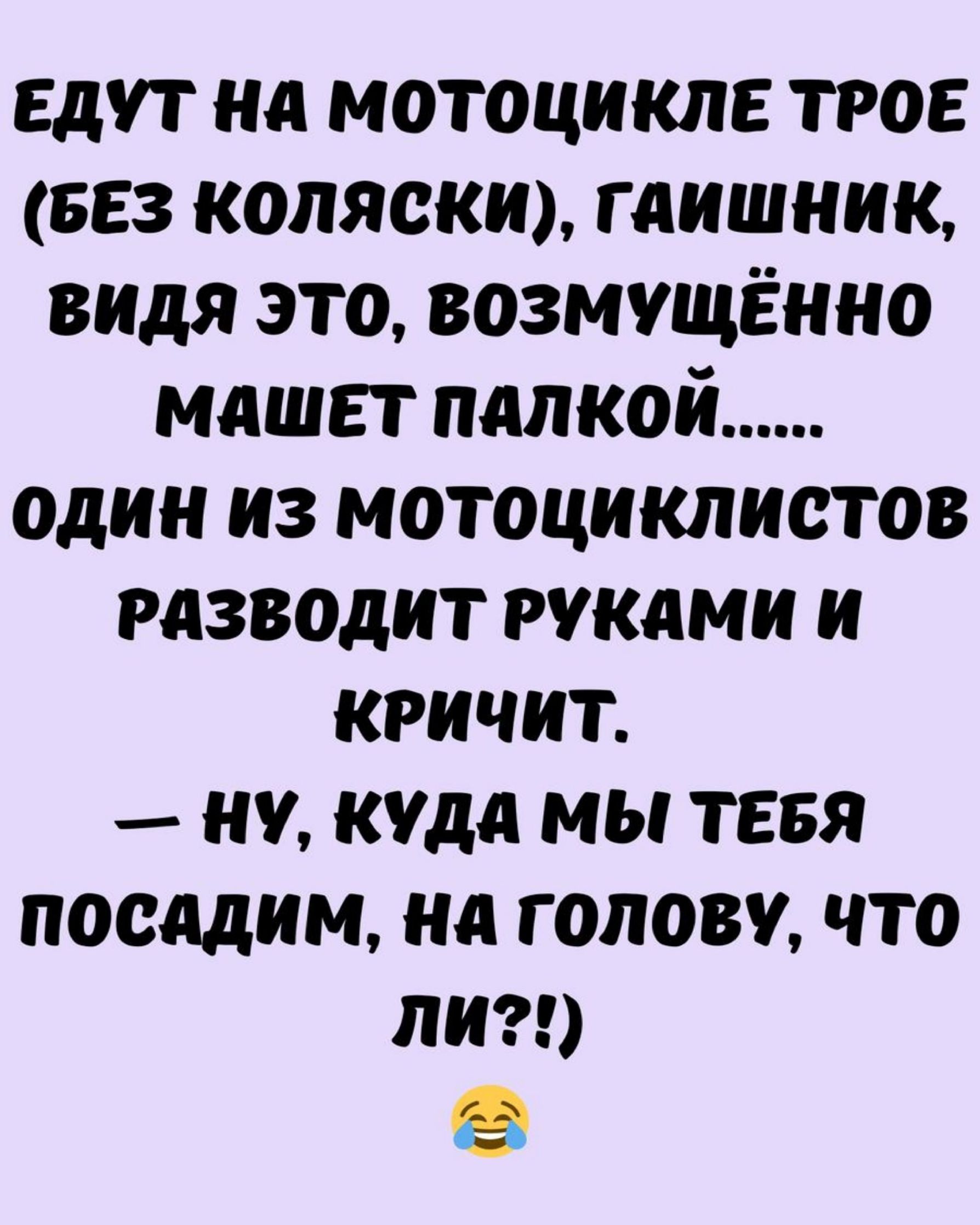 ЕДУТ НА МОТОЦИКЛЕ ТРОЕ БЕЗ КОЛЯСКИ ГАИШНИК ВИДЯ ЭТО ВОЗМУЩЁННО МАШЕТ ПАЛКОоЙ один из мотоциклистов РАЗВОДИТ РУКАМИ И КРИЧИТ НУ КУДА МЫ ТЕБЯ посадим на головУ что Лли