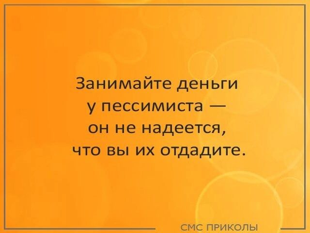 Занимайте деньги у пессимиста он не надеется что вы их отдадите СМС пРИКОЛЫ