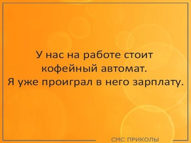 У нас на работе стоит кофейный автомат Я уже проиграл в него зарплату СМС пРИКОЛЫ