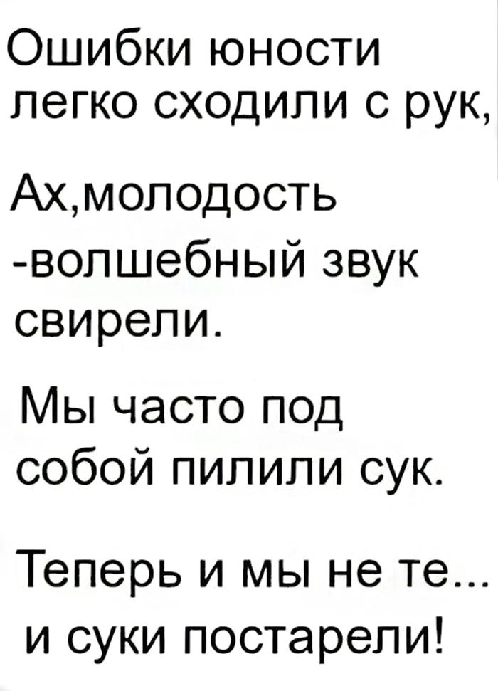 Ошибки юности легко сходили с рук Ахмолодость волшебный звук свирели Мы часто под собой пилили сук Теперь и мы не те и суки постарели